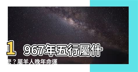 1967五行|【1967年五行】1967年五行屬什麼？屬羊命運大解析！53。